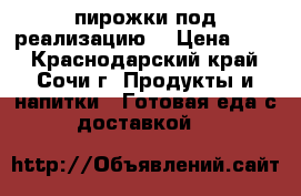  пирожки под реализацию. › Цена ­ 25 - Краснодарский край, Сочи г. Продукты и напитки » Готовая еда с доставкой   